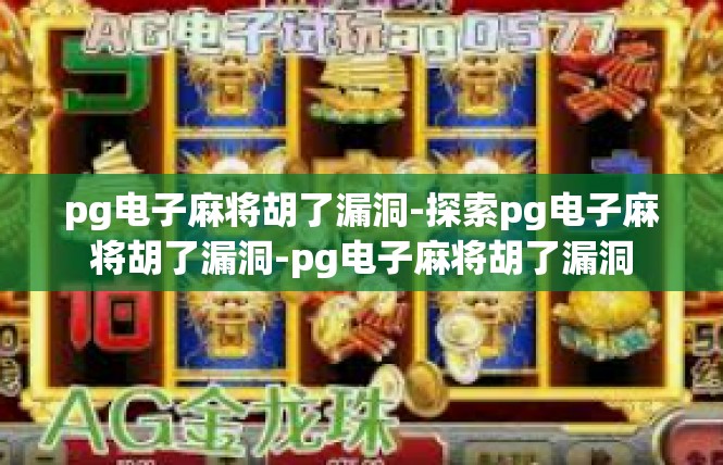 pg电子麻将胡了漏洞-探索pg电子麻将胡了漏洞-pg电子麻将胡了漏洞