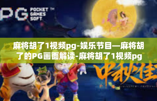麻将胡了1视频pg-娱乐节目—麻将胡了的PG画面解读-麻将胡了1视频pg