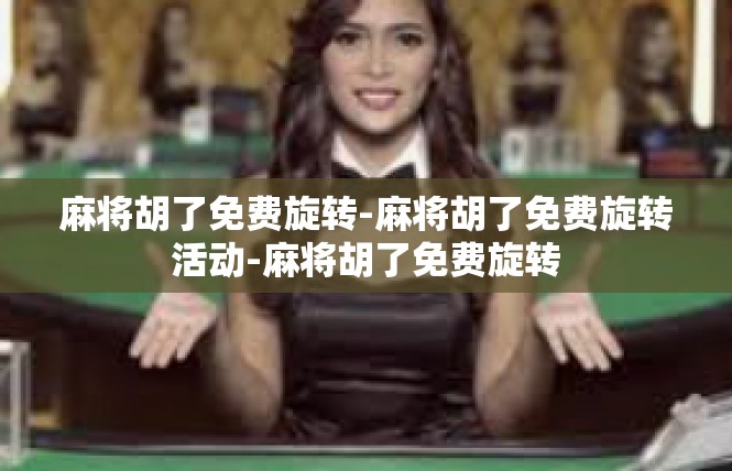麻将胡了免费旋转-麻将胡了免费旋转活动-麻将胡了免费旋转