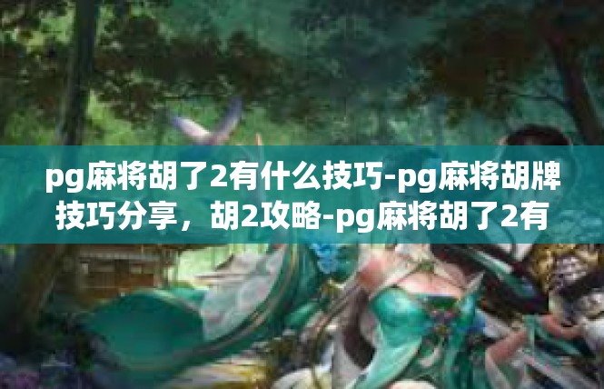 pg麻将胡了2有什么技巧-pg麻将胡牌技巧分享，胡2攻略-pg麻将胡了2有什么技巧