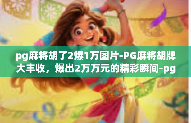 pg麻将胡了2爆1万图片-PG麻将胡牌大丰收，爆出2万万元的精彩瞬间-pg麻将胡了2爆1万图片