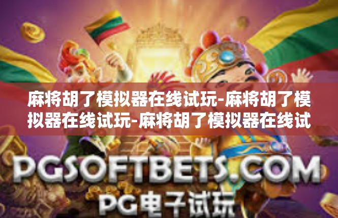 麻将胡了模拟器在线试玩-麻将胡了模拟器在线试玩-麻将胡了模拟器在线试玩