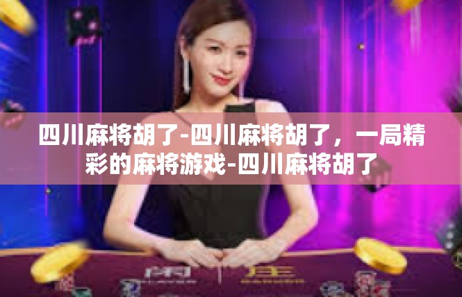 四川麻将胡了-四川麻将胡了，一局精彩的麻将游戏-四川麻将胡了