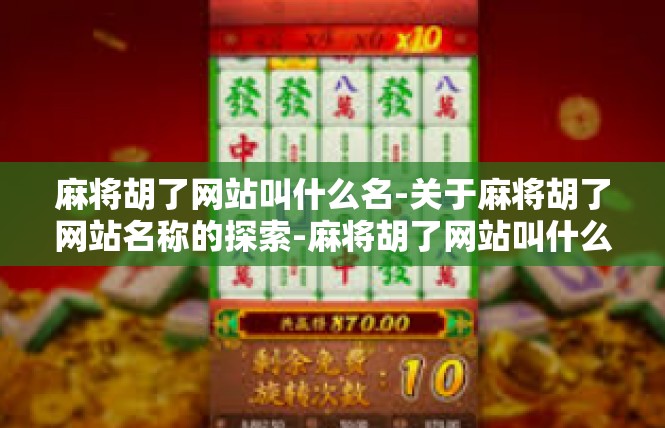麻将胡了网站叫什么名-关于麻将胡了网站名称的探索-麻将胡了网站叫什么名