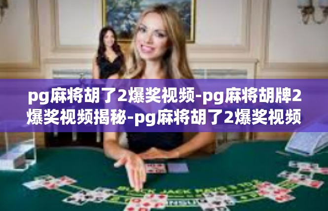 pg麻将胡了2爆奖视频-pg麻将胡牌2爆奖视频揭秘-pg麻将胡了2爆奖视频