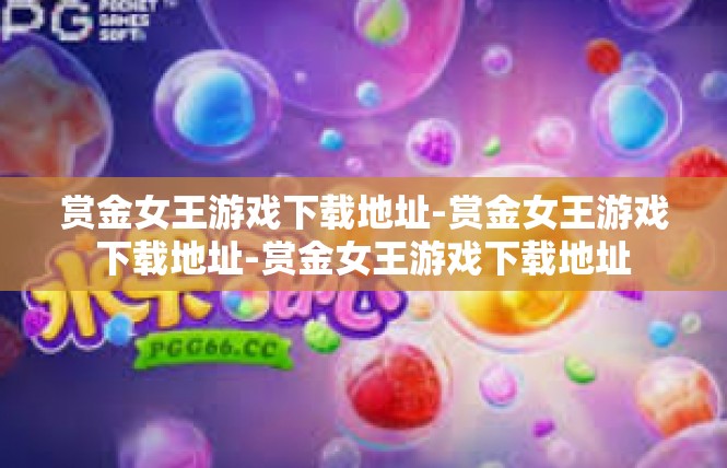赏金女王游戏下载地址-赏金女王游戏下载地址-赏金女王游戏下载地址