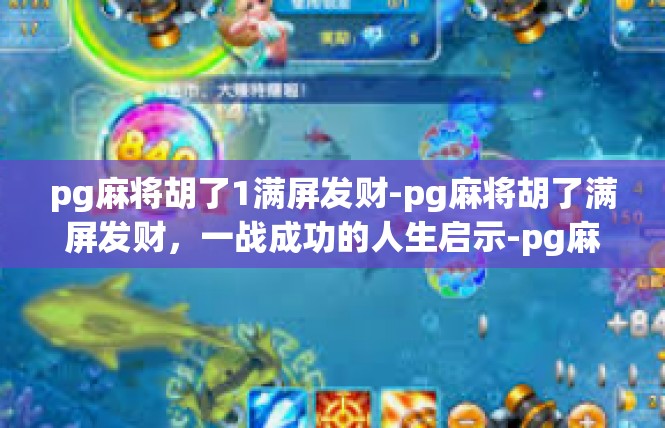 pg麻将胡了1满屏发财-pg麻将胡了满屏发财，一战成功的人生启示-pg麻将胡了1满屏发财