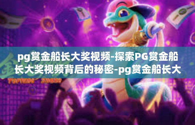 pg赏金船长大奖视频-探索PG赏金船长大奖视频背后的秘密-pg赏金船长大奖视频