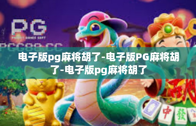 电子版pg麻将胡了-电子版PG麻将胡了-电子版pg麻将胡了