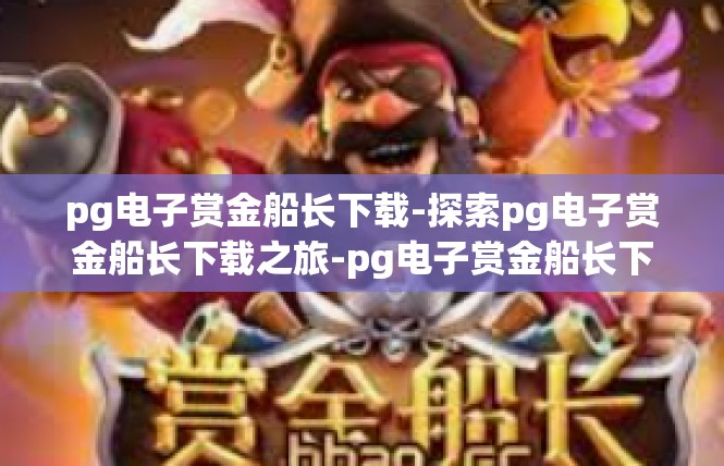 pg电子赏金船长下载-探索pg电子赏金船长下载之旅-pg电子赏金船长下载