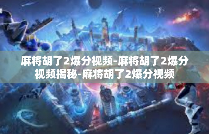 麻将胡了2爆分视频-麻将胡了2爆分视频揭秘-麻将胡了2爆分视频