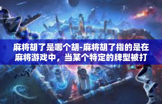 麻将胡了是哪个胡-麻将胡了指的是在麻将游戏中，当某个特定的牌型被打出，被称之为胡了。这个胡的牌型通常是根据牌局的规则和牌面情况而定的，具有特定的含义和价值。麻将胡了是哪个胡