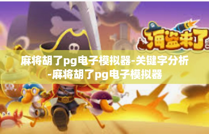 麻将胡了pg电子模拟器-关键字分析-麻将胡了pg电子模拟器