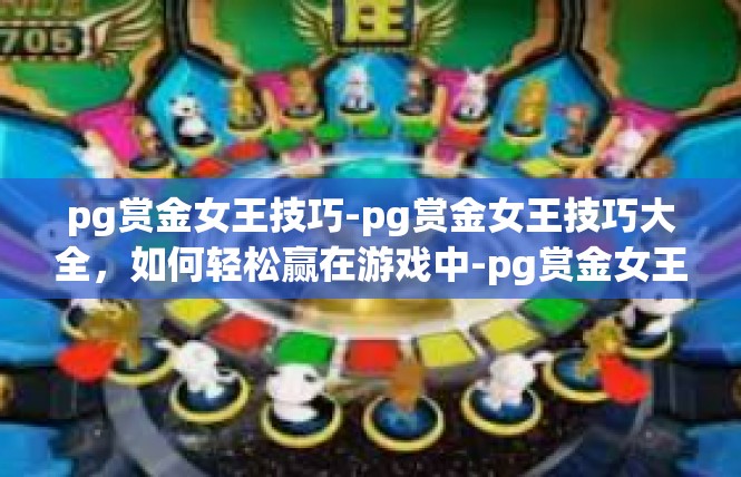 pg赏金女王技巧-pg赏金女王技巧大全，如何轻松赢在游戏中-pg赏金女王技巧