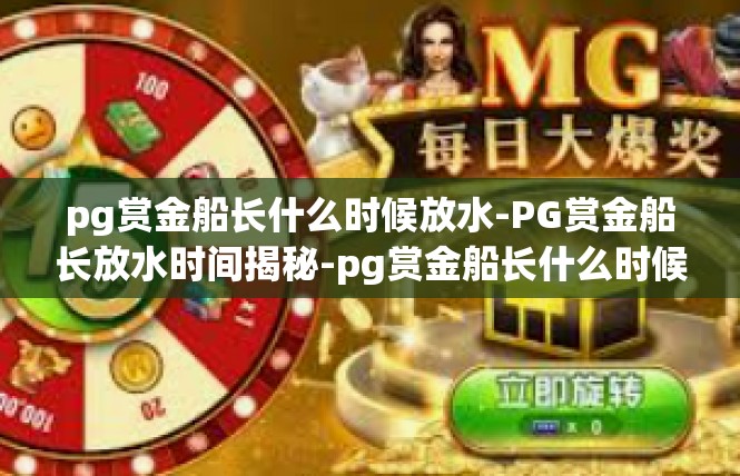 pg赏金船长什么时候放水-PG赏金船长放水时间揭秘-pg赏金船长什么时候放水