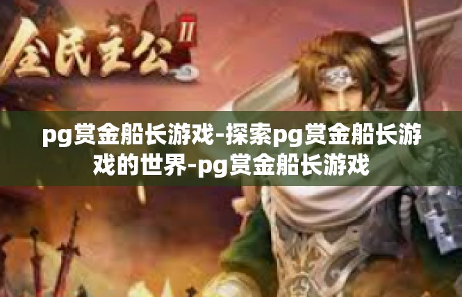 pg赏金船长游戏-探索pg赏金船长游戏的世界-pg赏金船长游戏