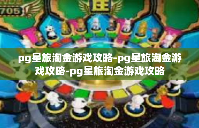 pg星旅淘金游戏攻略-pg星旅淘金游戏攻略-pg星旅淘金游戏攻略