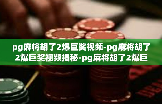 pg麻将胡了2爆巨奖视频-pg麻将胡了2爆巨奖视频揭秘-pg麻将胡了2爆巨奖视频