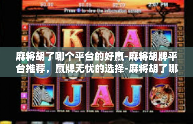 麻将胡了哪个平台的好赢-麻将胡牌平台推荐，赢牌无忧的选择-麻将胡了哪个平台的好赢