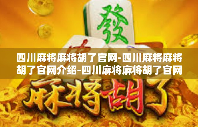 四川麻将麻将胡了官网-四川麻将麻将胡了官网介绍-四川麻将麻将胡了官网