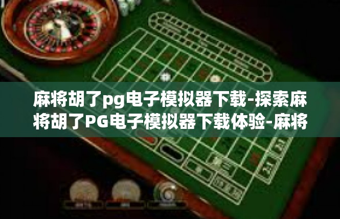 麻将胡了pg电子模拟器下载-探索麻将胡了PG电子模拟器下载体验-麻将胡了pg电子模拟器下载