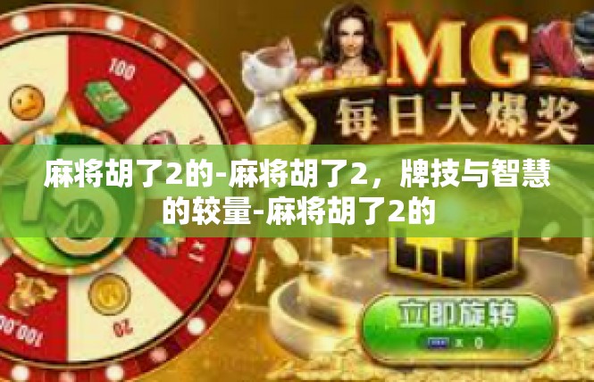 麻将胡了2的-麻将胡了2，牌技与智慧的较量-麻将胡了2的