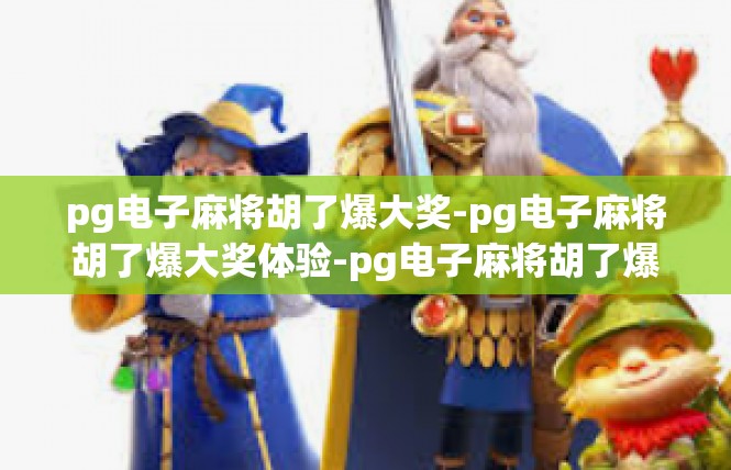 pg电子麻将胡了爆大奖-pg电子麻将胡了爆大奖体验-pg电子麻将胡了爆大奖
