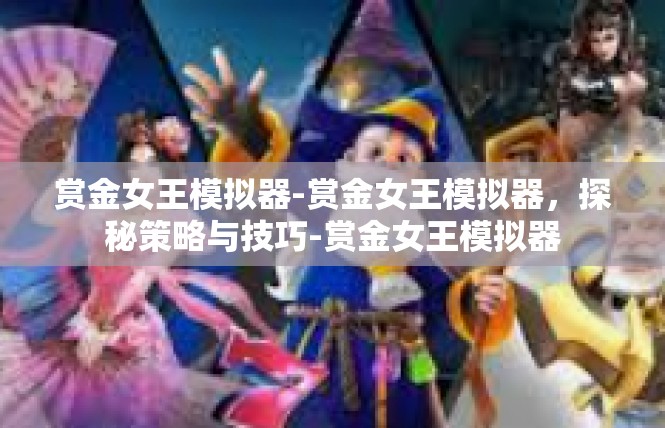 赏金女王模拟器-赏金女王模拟器，探秘策略与技巧-赏金女王模拟器