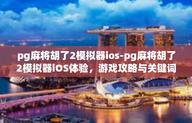 pg麻将胡了2模拟器ios-pg麻将胡了2模拟器iOS体验，游戏攻略与关键词探讨-pg麻将胡了2模拟器ios