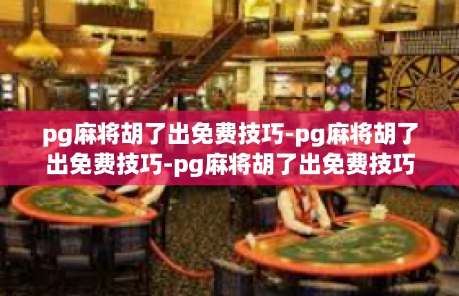 pg麻将胡了出免费技巧-pg麻将胡了出免费技巧-pg麻将胡了出免费技巧