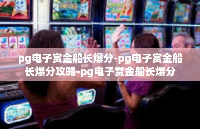 pg电子赏金船长爆分-pg电子赏金船长爆分攻略-pg电子赏金船长爆分