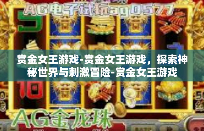 赏金女王游戏-赏金女王游戏，探索神秘世界与刺激冒险-赏金女王游戏