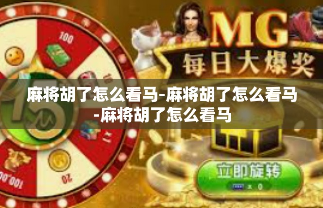 麻将胡了怎么看马-麻将胡了怎么看马-麻将胡了怎么看马