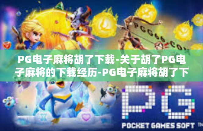 PG电子麻将胡了下载-关于胡了PG电子麻将的下载经历-PG电子麻将胡了下载
