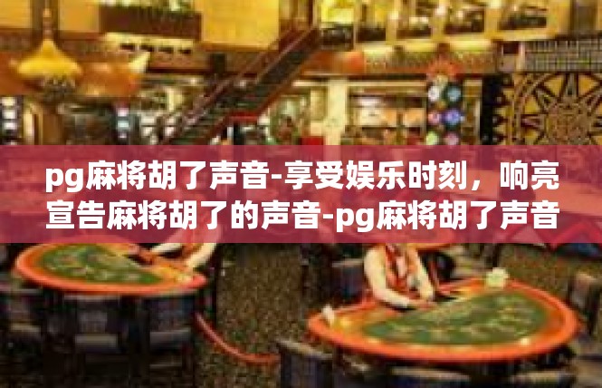 pg麻将胡了声音-享受娱乐时刻，响亮宣告麻将胡了的声音-pg麻将胡了声音