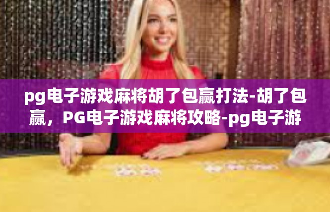 pg电子游戏麻将胡了包赢打法-胡了包赢，PG电子游戏麻将攻略-pg电子游戏麻将胡了包赢打法