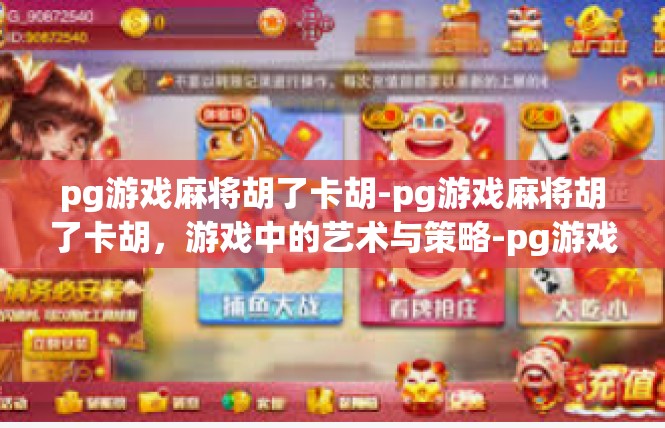 pg游戏麻将胡了卡胡-pg游戏麻将胡了卡胡，游戏中的艺术与策略-pg游戏麻将胡了卡胡