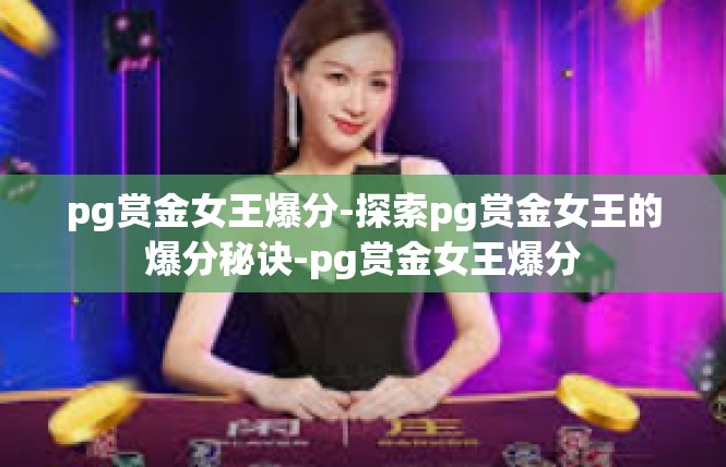 pg赏金女王爆分-探索pg赏金女王的爆分秘诀-pg赏金女王爆分