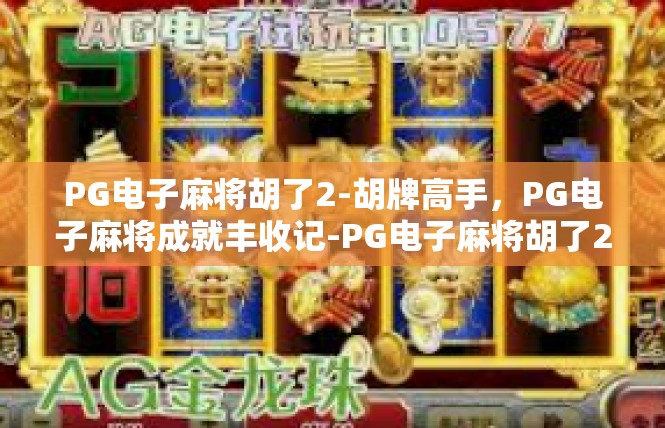 PG电子麻将胡了2-胡牌高手，PG电子麻将成就丰收记-PG电子麻将胡了2