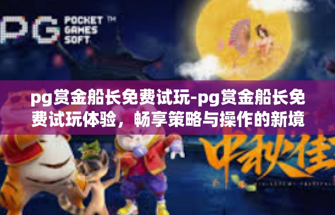 pg赏金船长免费试玩-pg赏金船长免费试玩体验，畅享策略与操作的新境界-pg赏金船长免费试玩