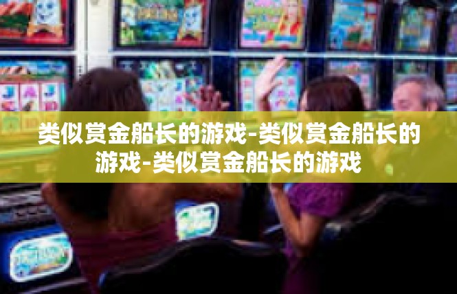 类似赏金船长的游戏-类似赏金船长的游戏-类似赏金船长的游戏