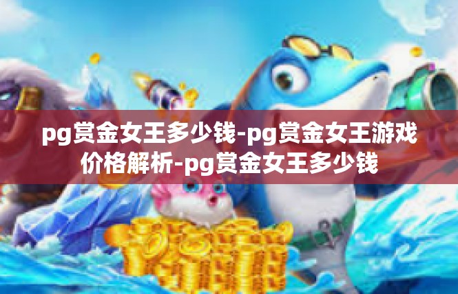 pg赏金女王多少钱-pg赏金女王游戏价格解析-pg赏金女王多少钱