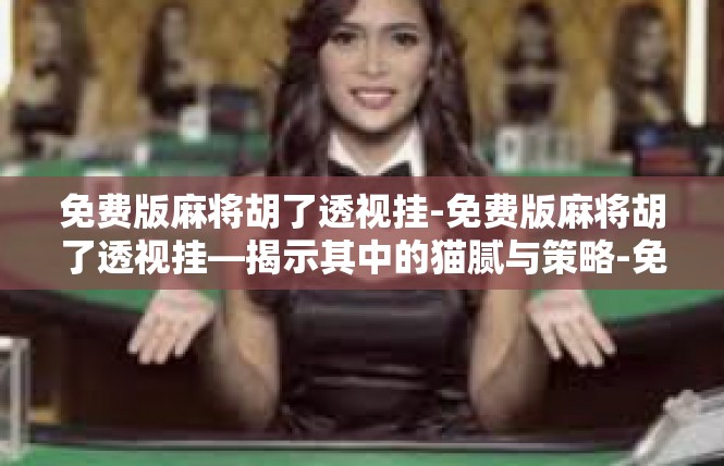 免费版麻将胡了透视挂-免费版麻将胡了透视挂—揭示其中的猫腻与策略-免费版麻将胡了透视挂