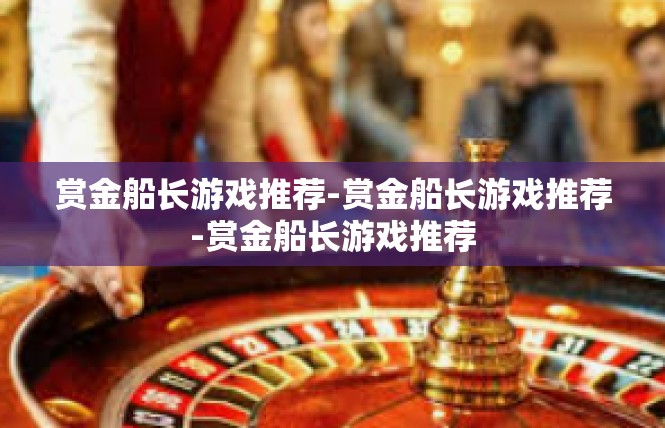 赏金船长游戏推荐-赏金船长游戏推荐-赏金船长游戏推荐
