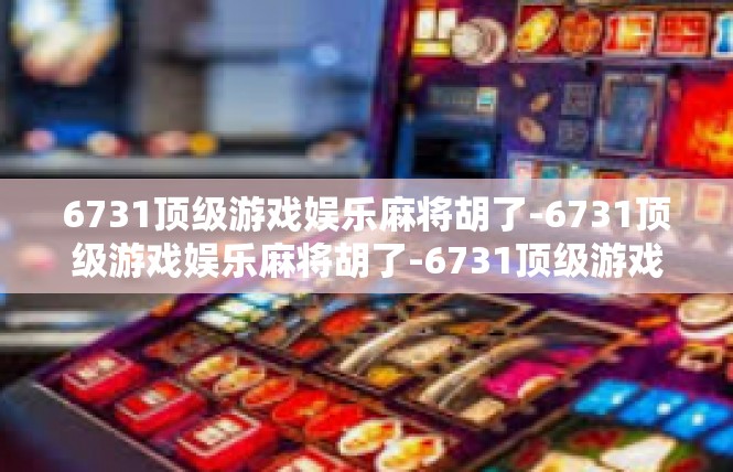 6731顶级游戏娱乐麻将胡了-6731顶级游戏娱乐麻将胡了-6731顶级游戏娱乐麻将胡了