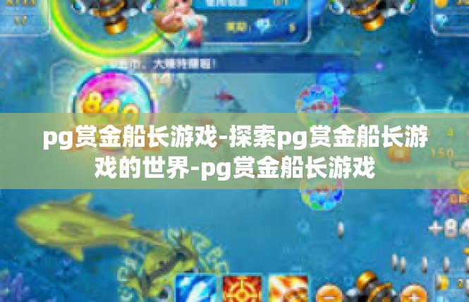 pg赏金船长游戏-探索pg赏金船长游戏的世界-pg赏金船长游戏