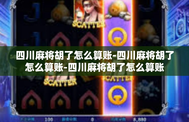 四川麻将胡了怎么算账-四川麻将胡了怎么算账-四川麻将胡了怎么算账