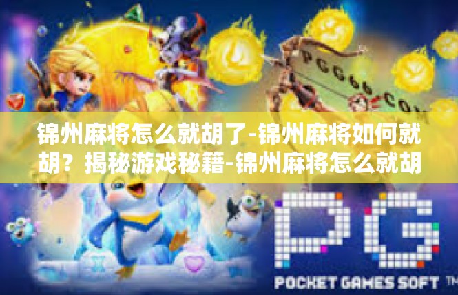 锦州麻将怎么就胡了-锦州麻将如何就胡？揭秘游戏秘籍-锦州麻将怎么就胡了