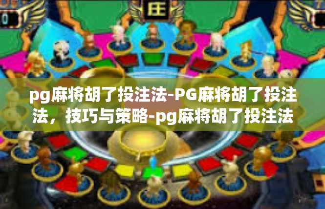 pg麻将胡了投注法-PG麻将胡了投注法，技巧与策略-pg麻将胡了投注法