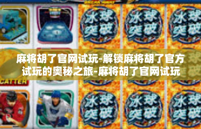 麻将胡了官网试玩-解锁麻将胡了官方试玩的奥秘之旅-麻将胡了官网试玩